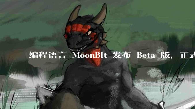 编程语言 MoonBit 发布 Beta 版，正式进入企业场景应用，会带来哪些影响？