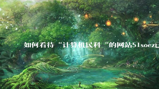 如何看待“计算机民科“的网站51soez已关站维护一周？