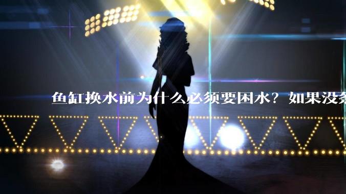 鱼缸换水前为什么必须要困水？如果没条件困水怎么办？