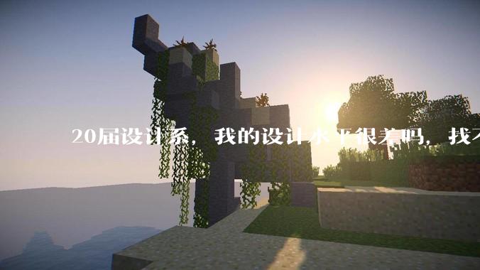 20届设计系，我的设计水平很差吗，找不到合适的工作?