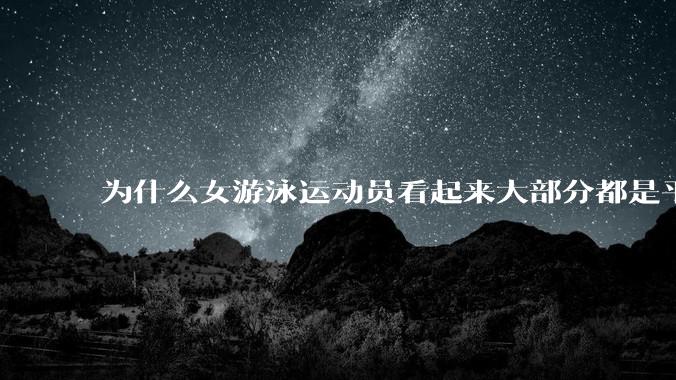为什么女游泳运动员看起来大部分都是平胸？