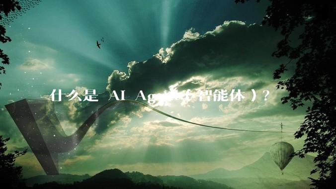 什么是 AI Agent（智能体）？