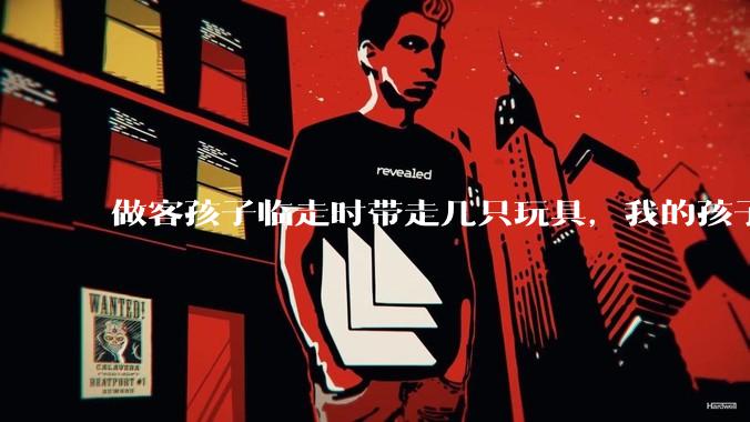 做客孩子临走时带走几只玩具，我的孩子抗拒并一直哭，要怎么开导？