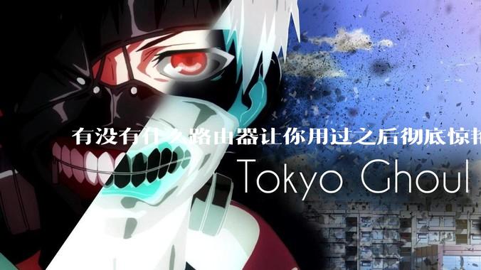 有没有什么路由器让你用过之后彻底惊艳了？