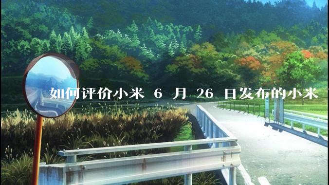 如何评价小米 6 月 26 日发布的小米 YU7、MIX Flip2、REDMI K80 至尊版？
