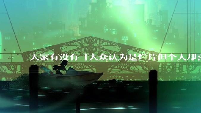 大家有没有「大众认为是烂片但个人却喜欢看」的影片？