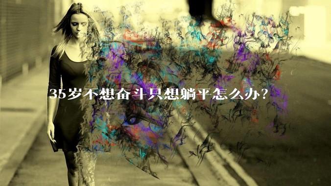 35岁不想奋斗只想躺平怎么办？