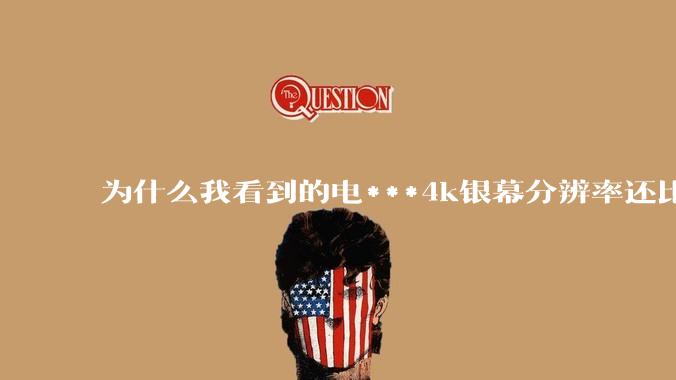 为什么我看到的电***4k银幕分辨率还比不过手机，模糊不清，还有严重拖影？