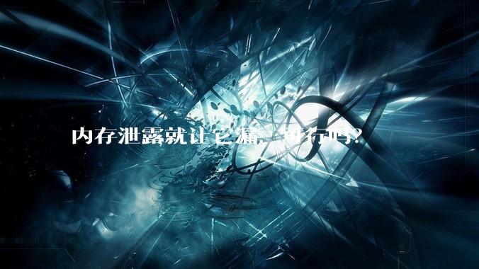 内存泄露就让它漏，可行吗？