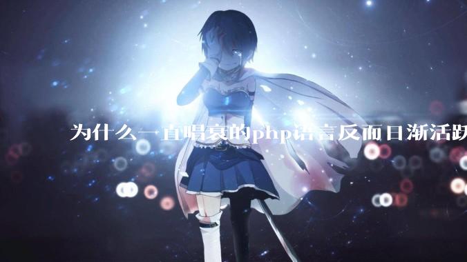 为什么一直唱衰的php语言反而日渐活跃？