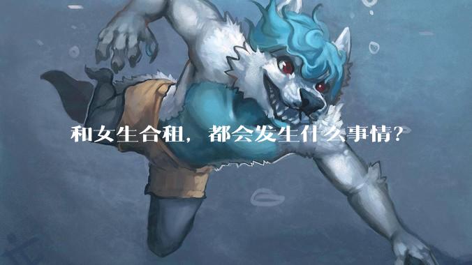 和女生合租，都会发生什么事情？