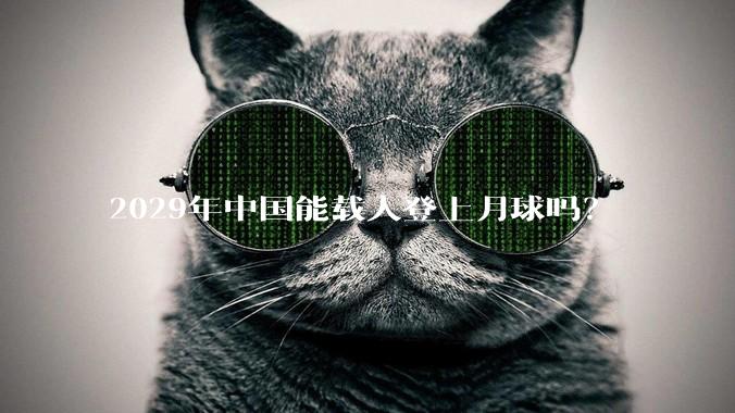 2029年中国能载人登上月球吗？