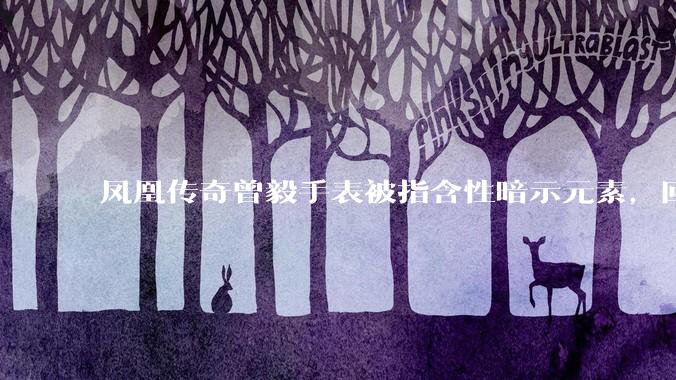 凤凰传奇曾毅手表被指含性暗示元素，回应「以为是劳力士」，如何看待此事？公众是不是有些过度解读了？