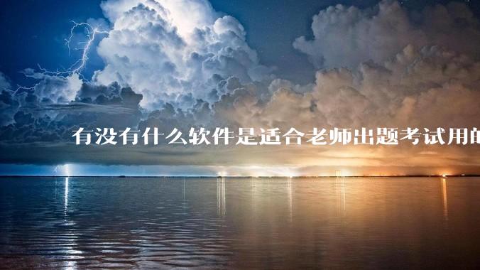有没有什么软件是适合老师出题考试用的？