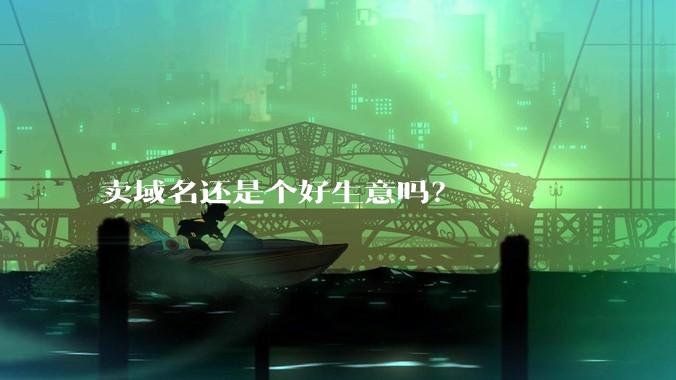 卖域名还是个好生意吗？