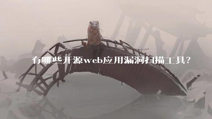 有哪些开源web应用漏洞扫描工具？