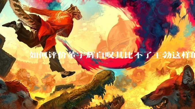 如何评价董宇辉自叹其比不了王勃这样的天才，自己也写不出苏轼的句子？