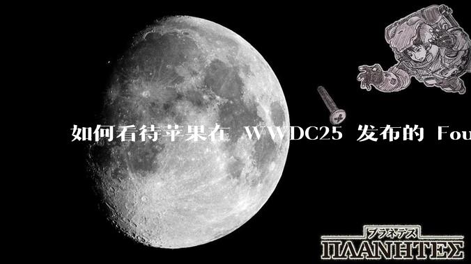 如何看待苹果在 WWDC25 发布的 Foundation 模型框架，它将为开发者和用户带来哪些改变？