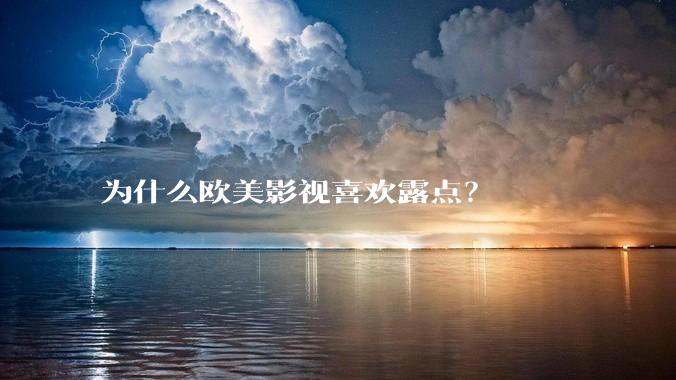 为什么欧美影视喜欢露点？