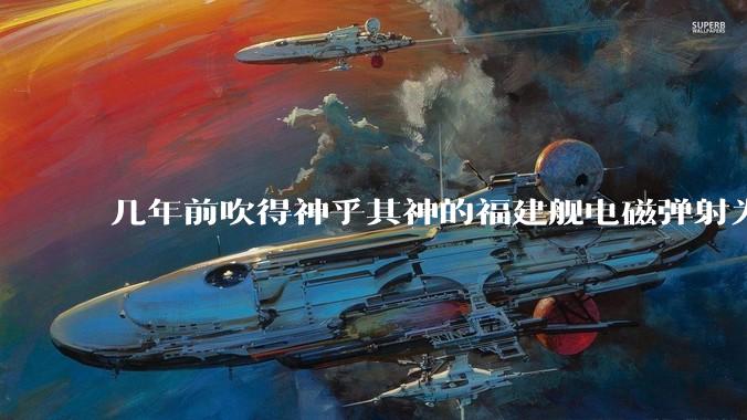 几年前吹得神乎其神的福建舰电磁弹射为什么现在销身匿迹了？