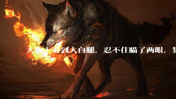大街上看到大白腿，忍不住瞄了两眼，算不算不尊重女性？