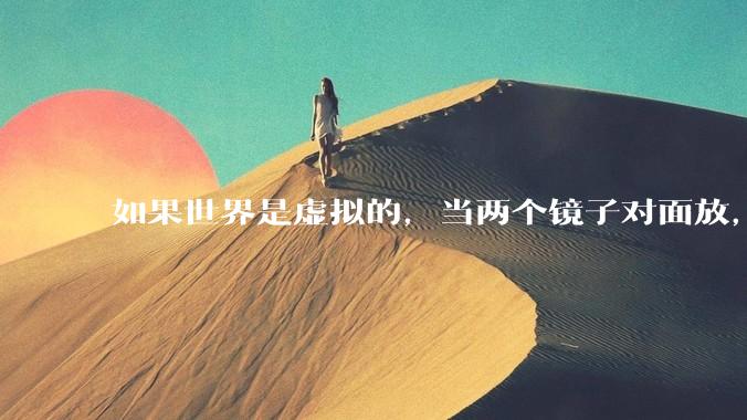 如果世界是虚拟的，当两个镜子对面放，将会无限反射，会不会将 cpu 算力耗光？