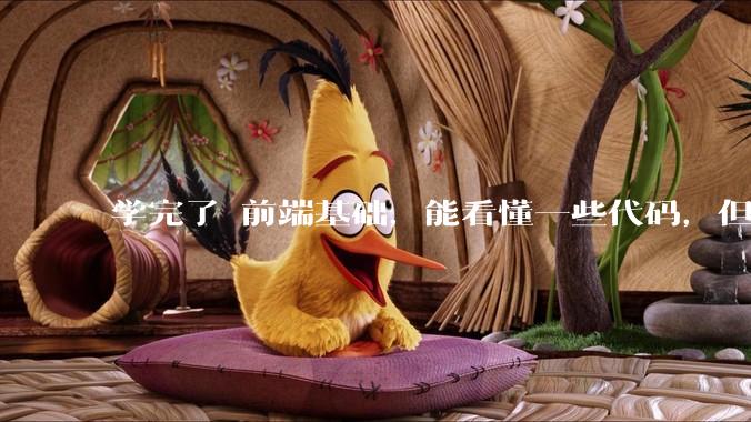 学完了 前端基础，能看懂一些代码，但是打不出来？要怎么提升?