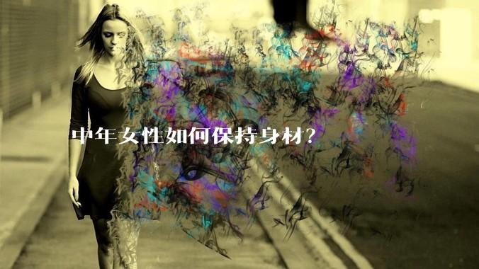 中年女性如何保持身材？