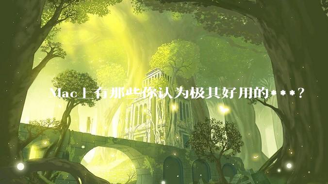 Mac上有那些你认为极其好用的***？