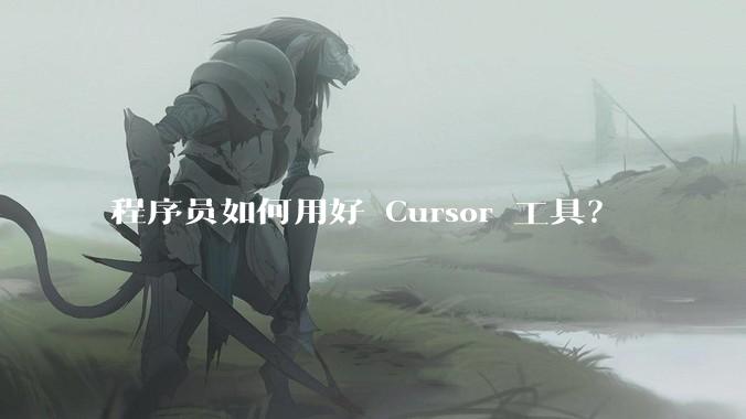 程序员如何用好 Cursor 工具？