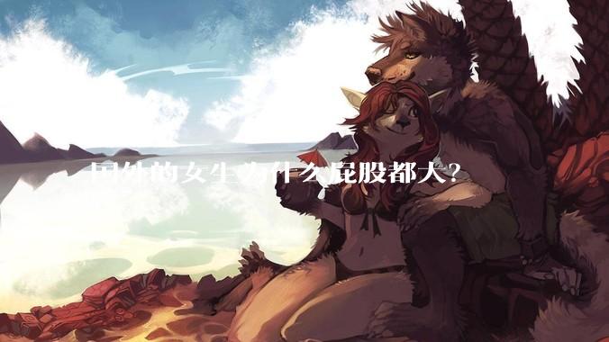 国外的女生为什么屁股都大？