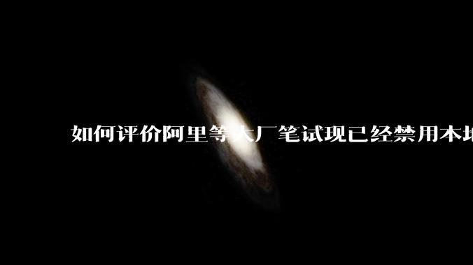 如何评价阿里等大厂笔试现已经禁用本地IDE？